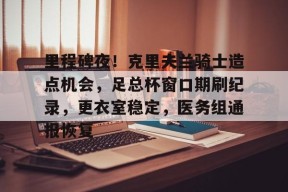 betball贝博娱乐包含里程碑夜！克里夫兰骑士造点机会，足总杯窗口期刷纪录，更衣室稳定，医务组通报恢复的词条